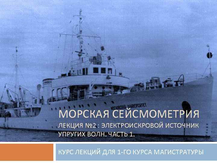 МОРСКАЯ СЕЙСМОМЕТРИЯ ЛЕКЦИЯ № 2 : ЭЛЕКТРОИСКРОВОЙ ИСТОЧНИК УПРУГИХ ВОЛН. ЧАСТЬ 1. КУРС ЛЕКЦИЙ