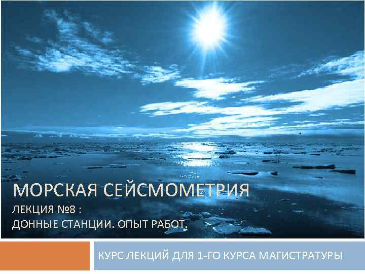 МОРСКАЯ СЕЙСМОМЕТРИЯ ЛЕКЦИЯ № 8 : ДОННЫЕ СТАНЦИИ. ОПЫТ РАБОТ. КУРС ЛЕКЦИЙ ДЛЯ 1