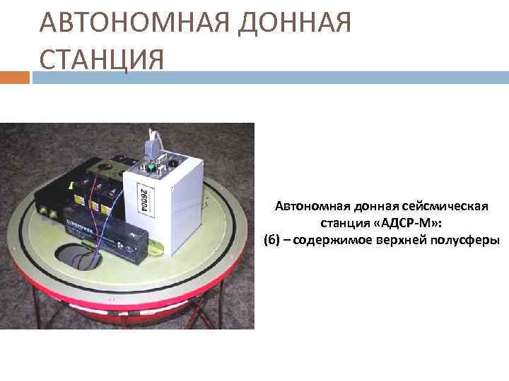 АВТОНОМНАЯ ДОННАЯ СТАНЦИЯ Автономная донная сейсмическая станция «АДСР-М» : (б) – содержимое верхней полусферы