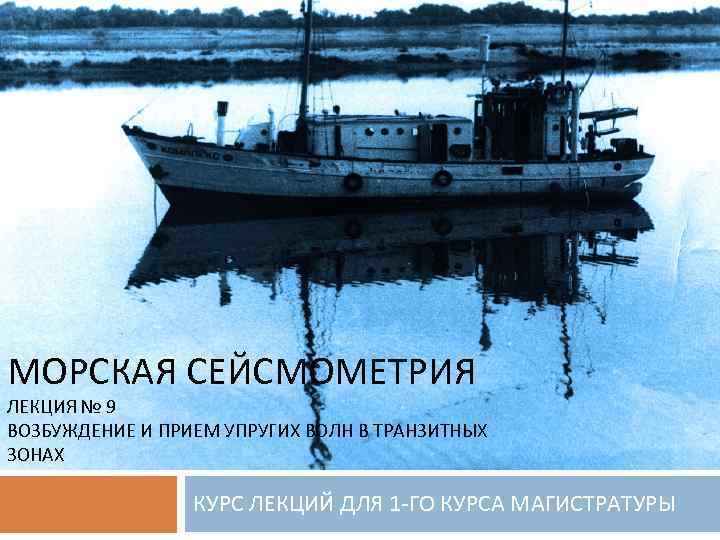 МОРСКАЯ СЕЙСМОМЕТРИЯ ЛЕКЦИЯ № 9 ВОЗБУЖДЕНИЕ И ПРИЕМ УПРУГИХ ВОЛН В ТРАНЗИТНЫХ ЗОНАХ КУРС