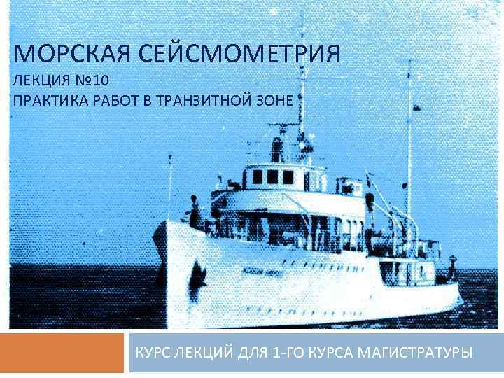 МОРСКАЯ СЕЙСМОМЕТРИЯ ЛЕКЦИЯ № 10 ПРАКТИКА РАБОТ В ТРАНЗИТНОЙ ЗОНЕ КУРС ЛЕКЦИЙ ДЛЯ 1