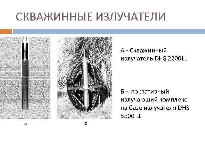 СКВАЖИННЫЕ ИЗЛУЧАТЕЛИ А - Скважинный излучатель DHS 2200 LL Б - портативный излучающий комплекс