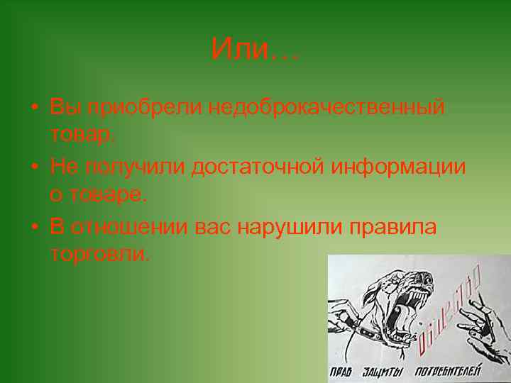 Или… • Вы приобрели недоброкачественный товар. • Не получили достаточной информации о товаре. •