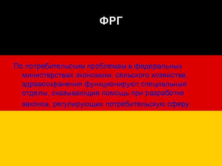 ФРГ По потребительским проблемам в федеральных министерствах экономики, сельского хозяйства, здравоохранения функционируют специальные отделы,