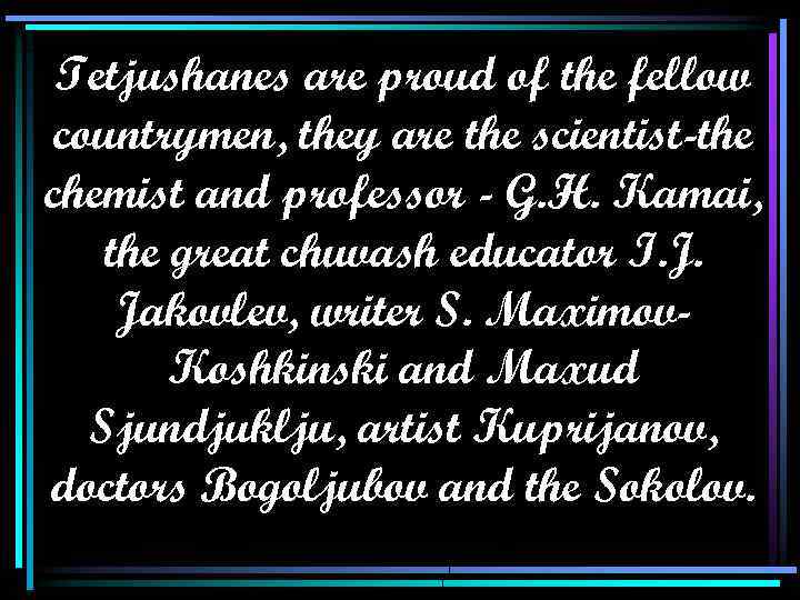 Tetjushanes are proud of the fellow countrymen, they are the scientist-the chemist and professor