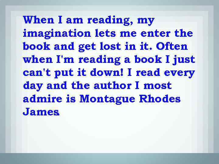 When I am reading, my imagination lets me enter the book and get lost