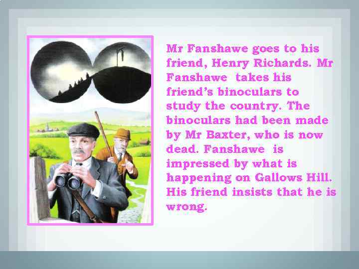 Mr Fanshawe goes to his friend, Henry Richards. Mr Fanshawe takes his friend’s binoculars