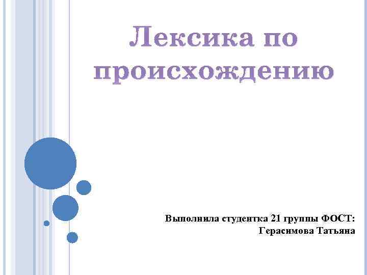 Лексика по происхождению Выполнила студентка 21 группы ФОСТ: Герасимова Татьяна 