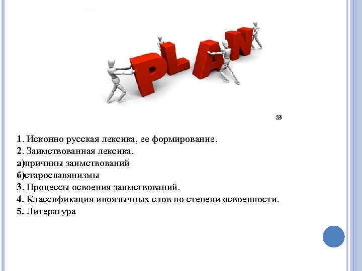 1. Исконно русская лексика, ее формирование. 2. Заимствованная лексика. а)причины заимствований б)старославянизмы 3. Процессы