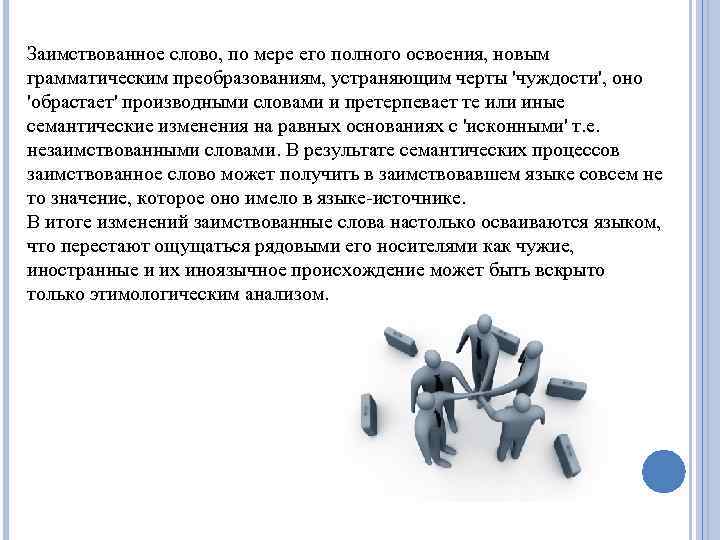 Заимствованное слово, по мере его полного освоения, новым грамматическим преобразованиям, устраняющим черты 'чуждости', оно