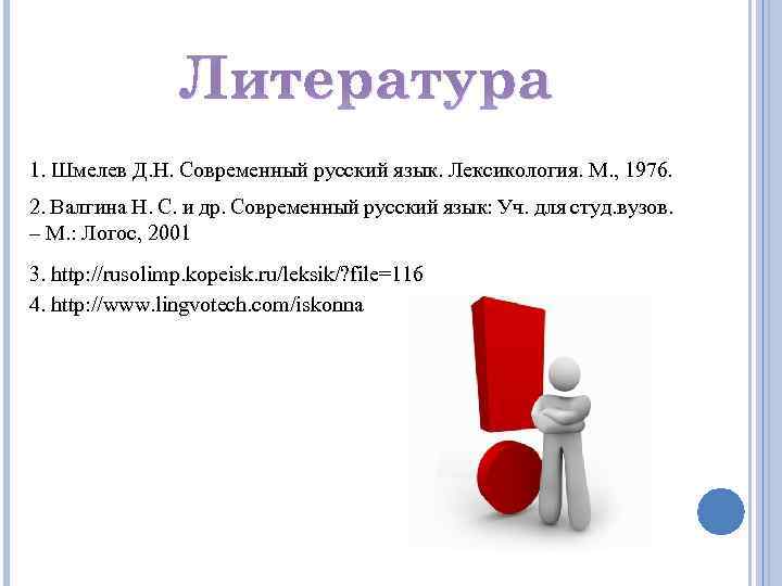 Литература 1. Шмелев Д. Н. Современный русский язык. Лексикология. М. , 1976. 2. Валгина