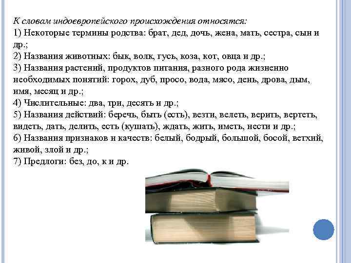 К словам индоевропейского происхождения относятся: 1) Некоторые термины родства: брат, дед, дочь, жена, мать,