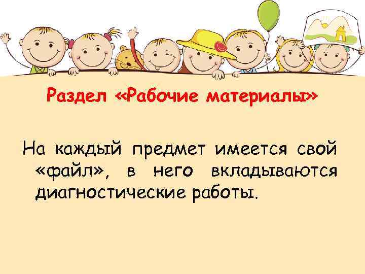 Раздел «Рабочие материалы» На каждый предмет имеется свой «файл» , в него вкладываются диагностические
