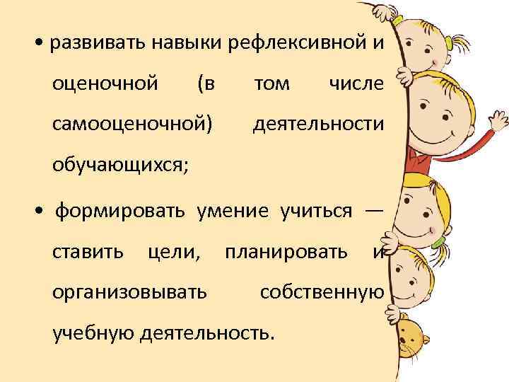  • развивать навыки рефлексивной и оценочной (в самооценочной) том числе деятельности обучающихся; •