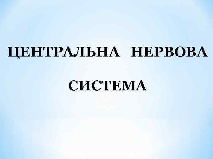 ЦЕНТРАЛЬНА НЕРВОВА СИСТЕМА 