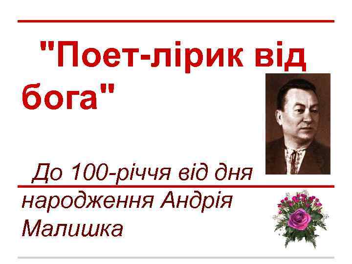 "Поет-лірик від бога" До 100 -річчя від дня народження Андрія Малишка 