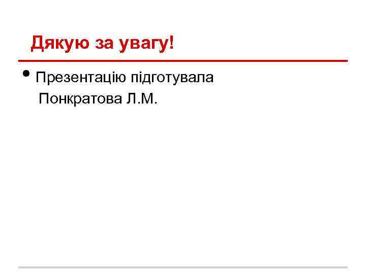 Дякую за увагу! • Презентацію підготувала Понкратова Л. М. 