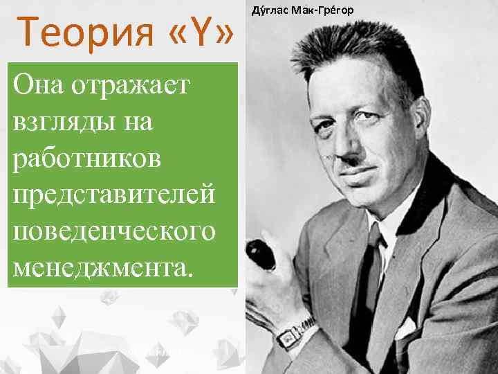 Теория «Y» Она отражает взгляды на работников представителей поведенческого менеджмента. Ф. Тейлор Ду глас