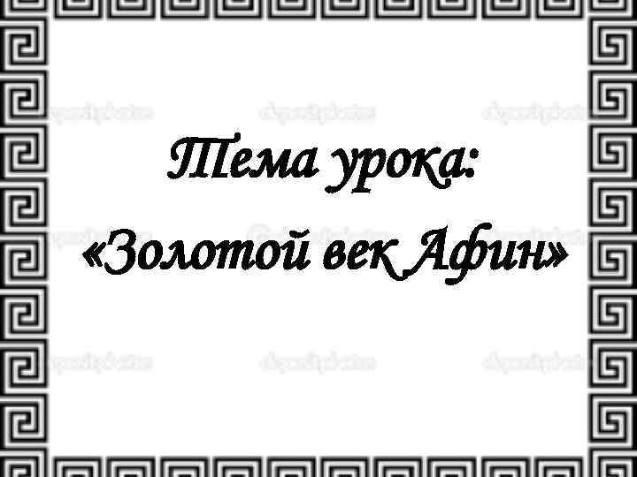 Тема урока: «Золотой век Афин» 