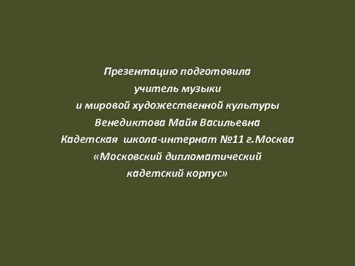 Презентацию подготовила учитель музыки и мировой художественной культуры Венедиктова Майя Васильевна Кадетская школа-интернат №