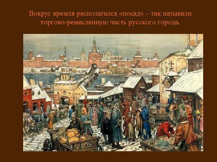 Вокруг кремля располагался «посад» – так называли торгово-ремесленную часть русского города. 