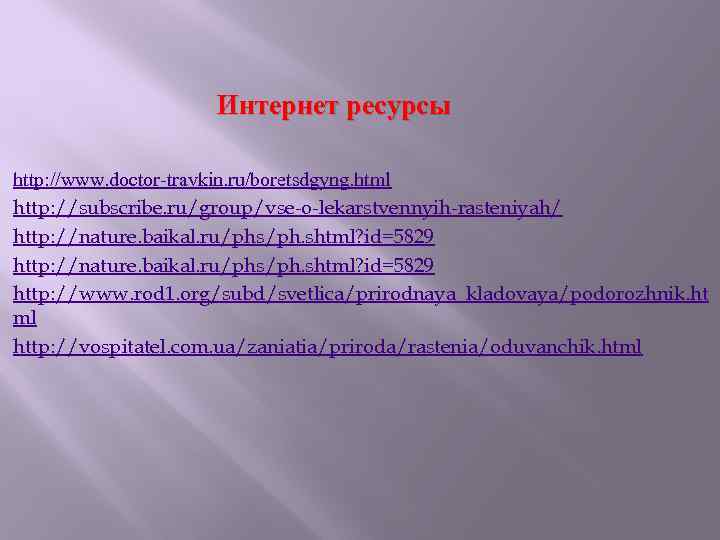  Интернет ресурсы http: //www. doctor-travkin. ru/boretsdgyng. html http: //subscribe. ru/group/vse-o-lekarstvennyih-rasteniyah/ http: //nature. baikal.
