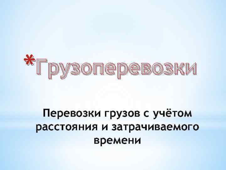 *Грузоперевозки Перевозки грузов с учётом расстояния и затрачиваемого времени 