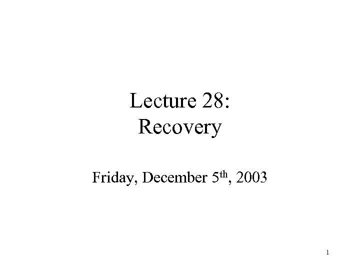 Lecture 28: Recovery Friday, December 5 th, 2003 1 