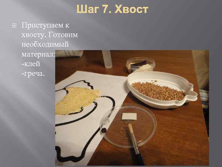 Шаг 7. Хвост Приступаем к хвосту. Готовим необходимый материал: -клей -греча. 