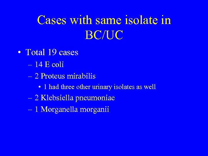 Cases with same isolate in BC/UC • Total 19 cases – 14 E coli