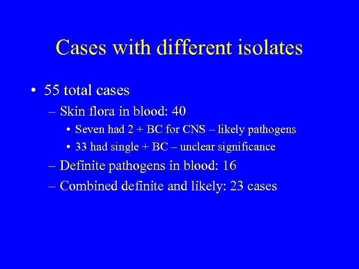 Cases with different isolates • 55 total cases – Skin flora in blood: 40