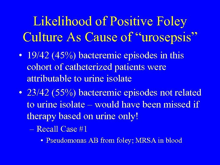 Likelihood of Positive Foley Culture As Cause of “urosepsis” • 19/42 (45%) bacteremic episodes