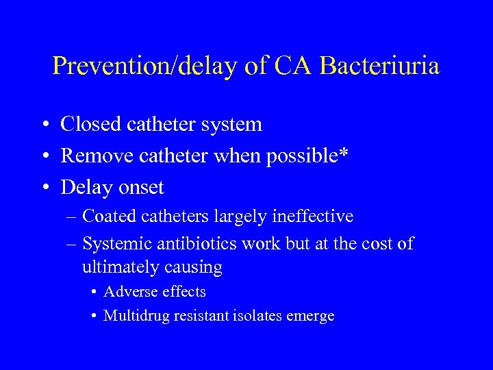 Prevention/delay of CA Bacteriuria • Closed catheter system • Remove catheter when possible* •