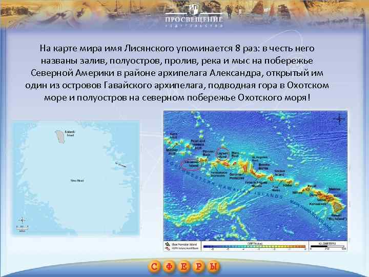 На карте мира имя Лисянского упоминается 8 раз: в честь него названы залив, полуостров,