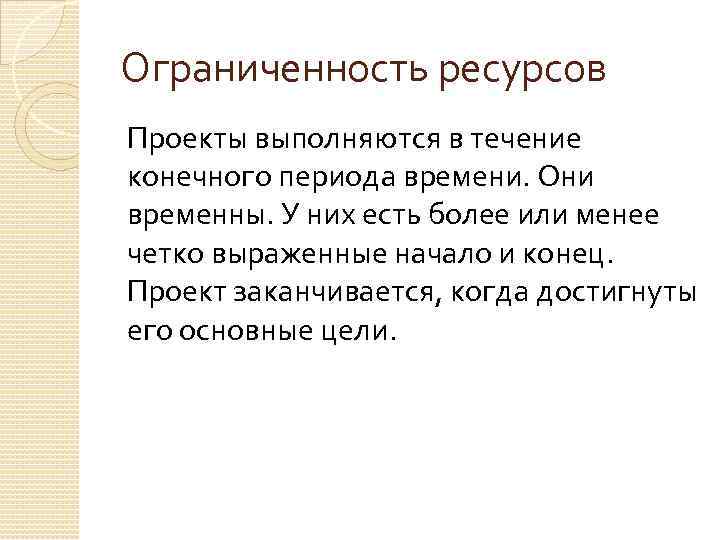 Ограниченность ресурсов Проекты выполняются в течение конечного периода времени. Они временны. У них есть