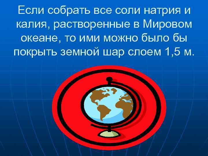 Если собрать все соли натрия и калия, растворенные в Мировом океане, то ими можно