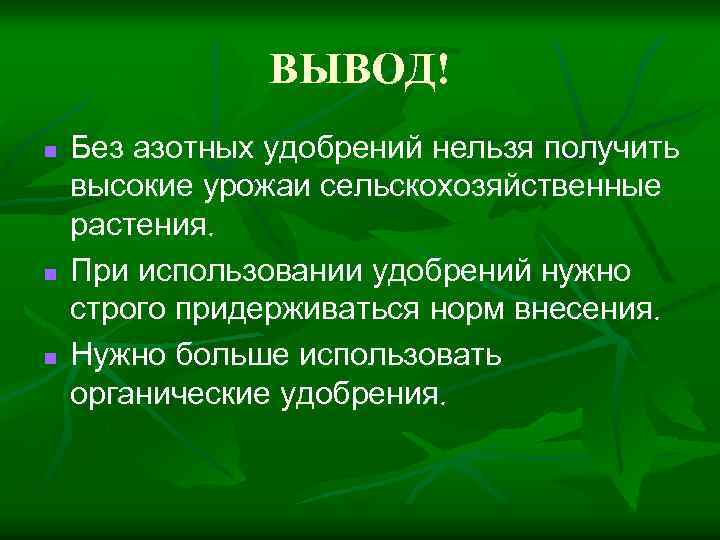 ВЫВОД! n n n Без азотных удобрений нельзя получить высокие урожаи сельскохозяйственные растения. При