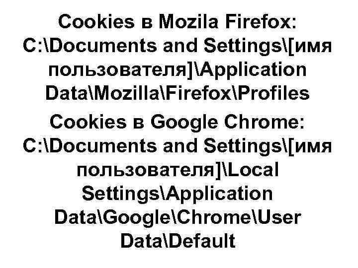 Cookies в Mozila Firefox: C: Documents and Settings[имя пользователя]Application DataMozillaFirefoxProfiles Cookies в Google Chrome: