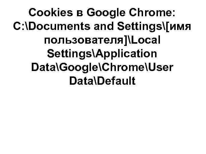 Cookies в Google Chrome: C: Documents and Settings[имя пользователя]Local SettingsApplication DataGoogleChromeUser DataDefault 