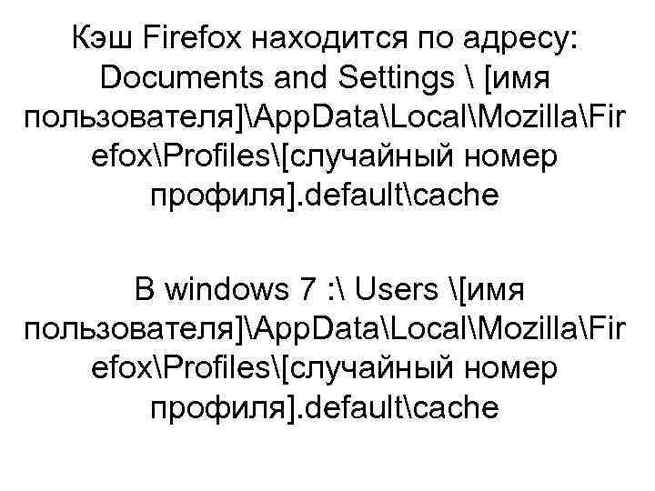 Кэш Firefox находится по адресу: Documents and Settings  [имя пользователя]App. DataLocalMozillaFir efoxProfiles[случайный номер