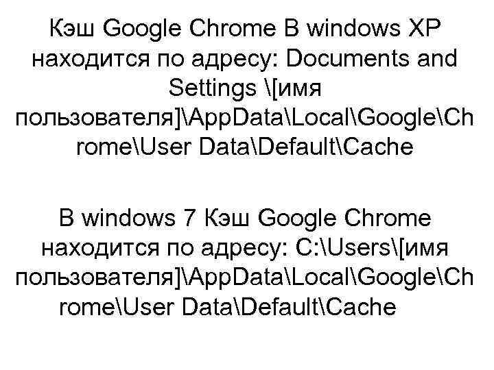 Кэш Google Chrome В windows XP находится по адресу: Documents and Settings [имя пользователя]App.