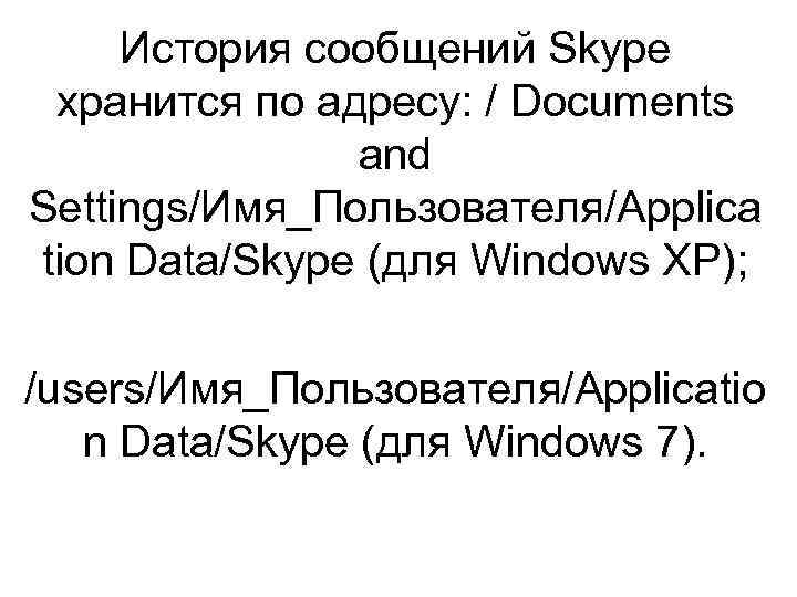 История cообщений Skype хранится по адресу: / Documents and Settings/Имя_Пользователя/Applica tion Data/Skype (для Windows