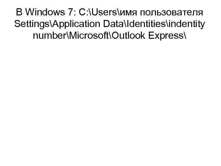 В Windows 7: C: Usersимя пользователя SettingsApplication DataIdentitiesindentity numberMicrosoftOutlook Express 
