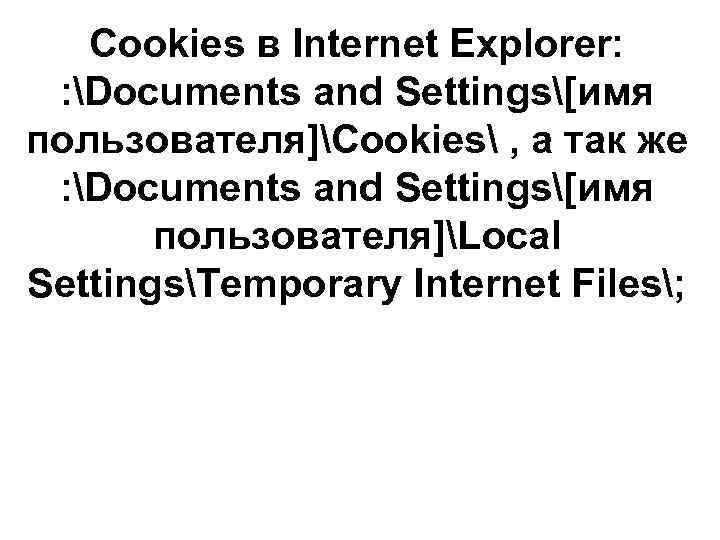 Cookies в Internet Explorer: : Documents and Settings[имя пользователя]Cookies , а так же :