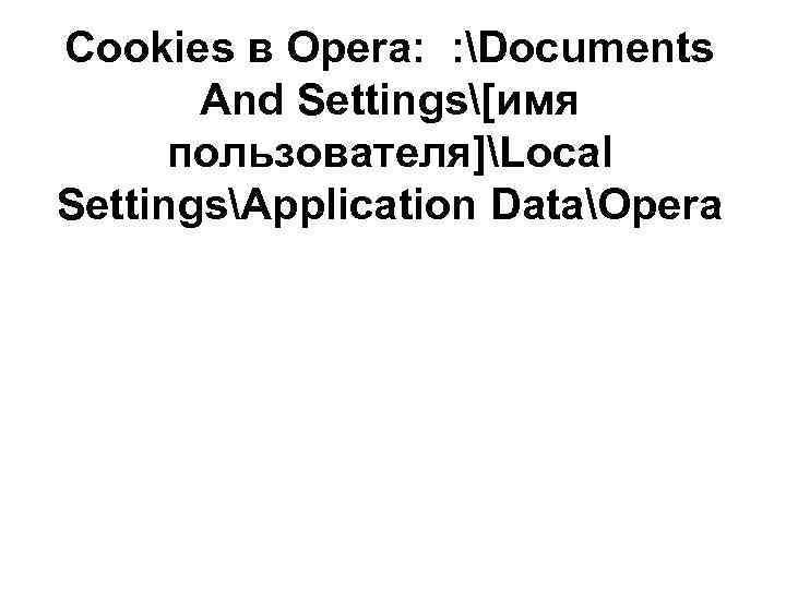 Cookies в Opera: : Documents And Settings[имя пользователя]Local SettingsApplication DataOpera 