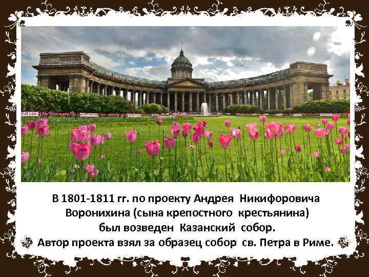 В 1801 -1811 гг. по проекту Андрея Никифоровича Воронихина (сына крепостного крестьянина) был возведен