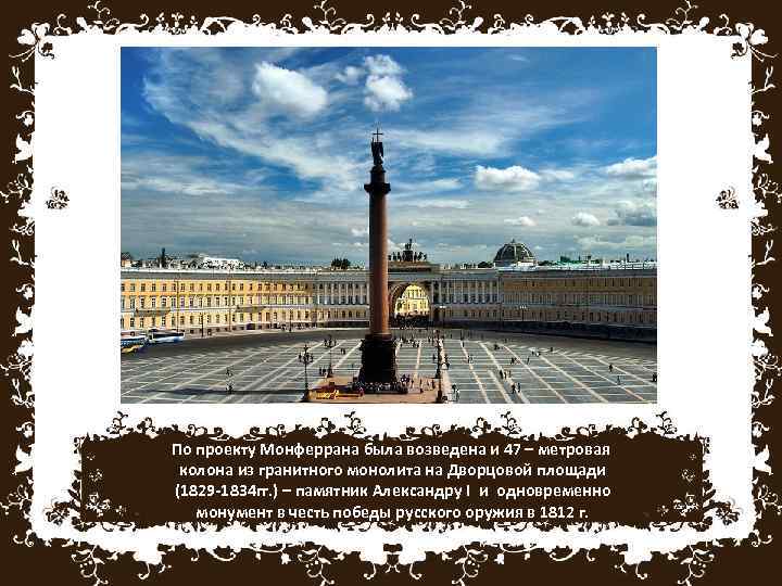 По проекту Монферрана была возведена и 47 – метровая колона из гранитного монолита на