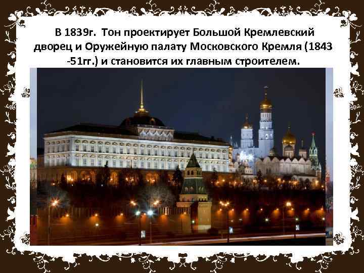 В 1839 г. Тон проектирует Большой Кремлевский дворец и Оружейную палату Московского Кремля (1843