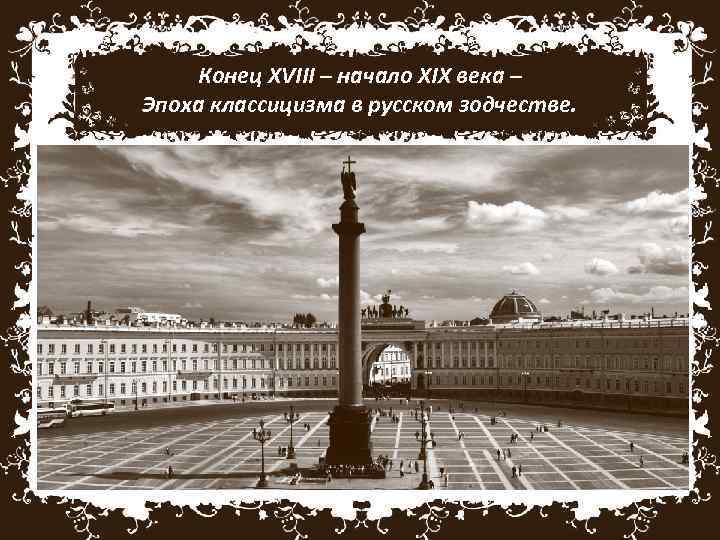 Конец XVIII – начало XIX века – Эпоха классицизма в русском зодчестве. Классицизм –