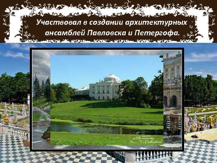 Участвовал в создании архитектурных ансамблей Павловска и Петергофа. 